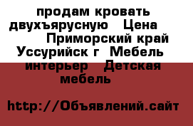 продам кровать двухъярусную › Цена ­ 25 000 - Приморский край, Уссурийск г. Мебель, интерьер » Детская мебель   